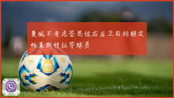 曼城不考虑签恩佐右后卫目标锁定帕莱斯特拉等球员